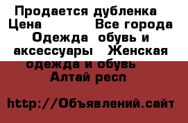 Продается дубленка › Цена ­ 7 000 - Все города Одежда, обувь и аксессуары » Женская одежда и обувь   . Алтай респ.